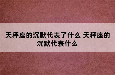 天秤座的沉默代表了什么 天秤座的沉默代表什么